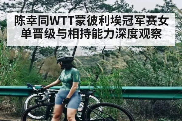 陈幸同WTT蒙彼利埃冠军赛女单晋级与相持能力深度观察