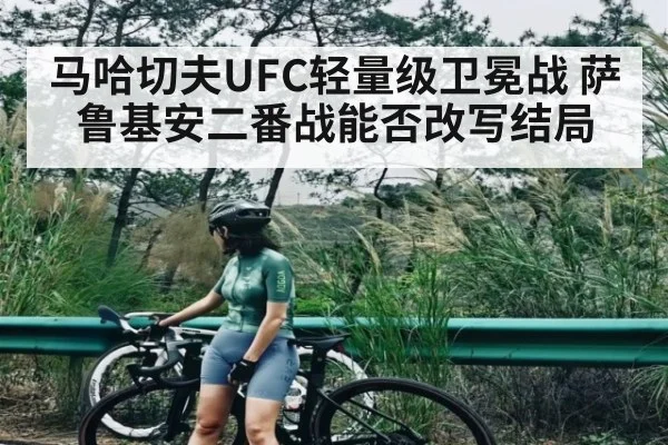 马哈切夫UFC轻量级卫冕战 萨鲁基安二番战能否改写结局