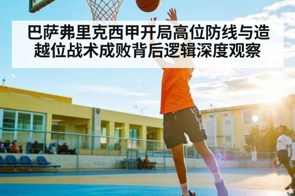 巴萨弗里克西甲开局高位防线与造越位战术成败背后逻辑深度观察